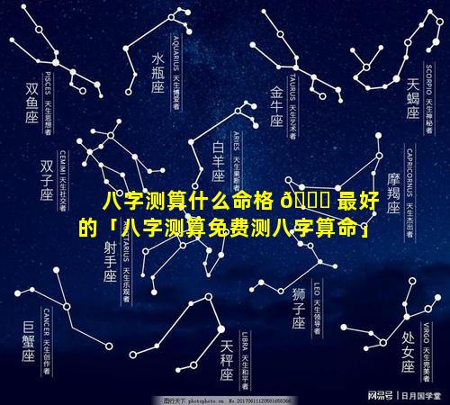 八字测算什么命格 🐋 最好的「八字测算免费测八字算命」